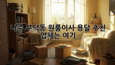 나주 부덕동 원룸이사, 용달 추천 업체는 여기! 🚚💨