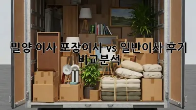 밀양 이사, 포장이사 vs 일반이사 후기 비교분석